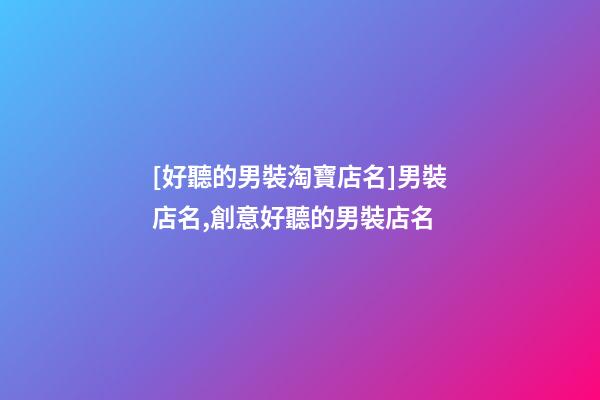 [好聽的男裝淘寶店名]男裝店名,創意好聽的男裝店名-第1張-店鋪起名-玄機派
